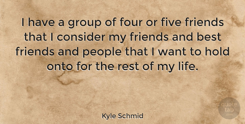 Kyle Schmid Quote About People, Four, Want: I Have A Group Of...