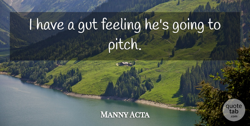 Manny Acta Quote About Feeling, Gut: I Have A Gut Feeling...