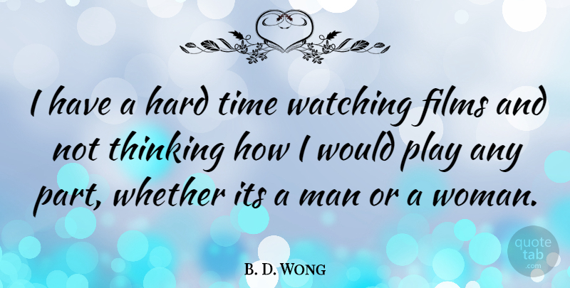 B. D. Wong Quote About Men, Thinking, Hard Times: I Have A Hard Time...