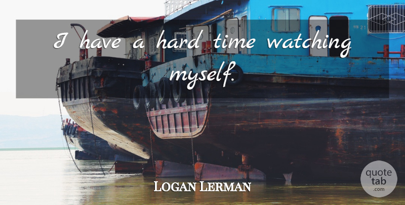 Logan Lerman Quote About Hard Times, Hard: I Have A Hard Time...