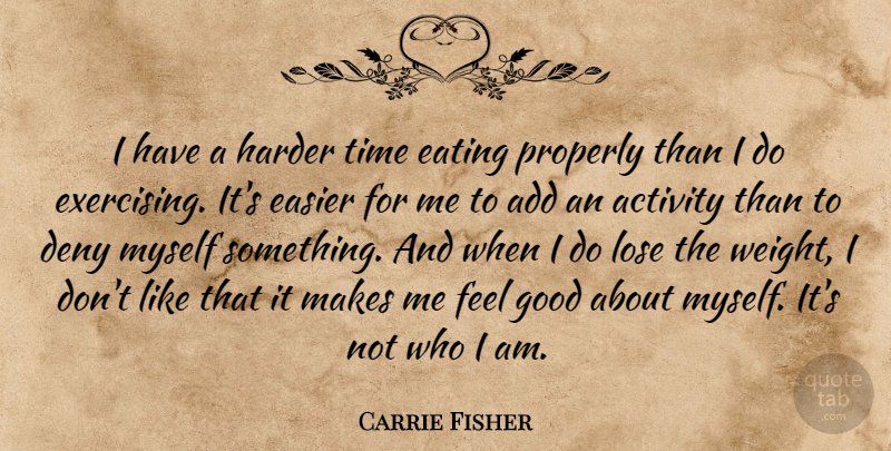 Carrie Fisher Quote About Activity, Add, Deny, Easier, Good: I Have A Harder Time...