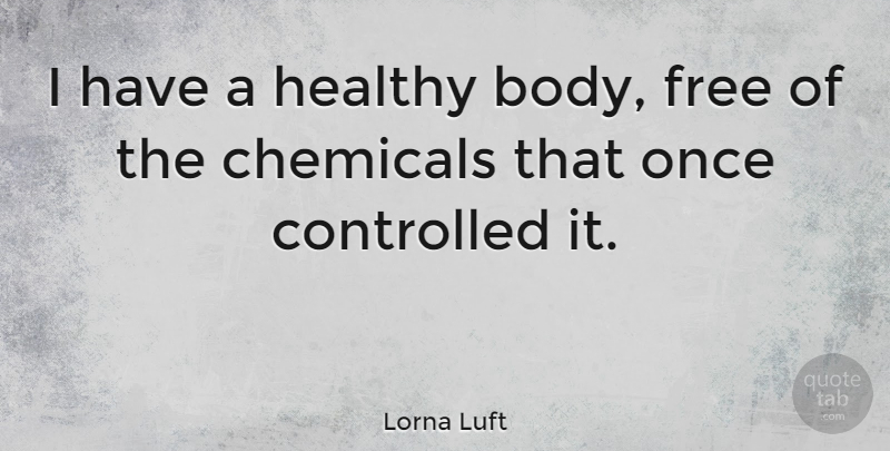 Lorna Luft Quote About Health, Body, Chemicals: I Have A Healthy Body...