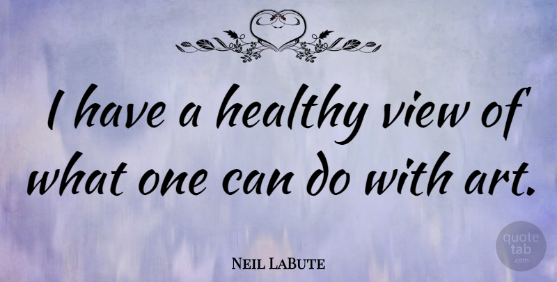 Neil LaBute Quote About Art, Views, Healthy: I Have A Healthy View...