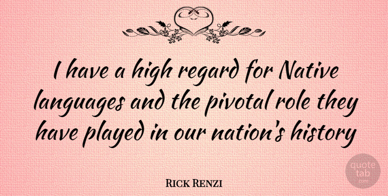 Rick Renzi Quote About Native Language, Roles, Pivotal: I Have A High Regard...