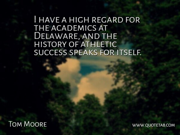 Tom Moore Quote About Academics, Athletic, High, History, Regard: I Have A High Regard...