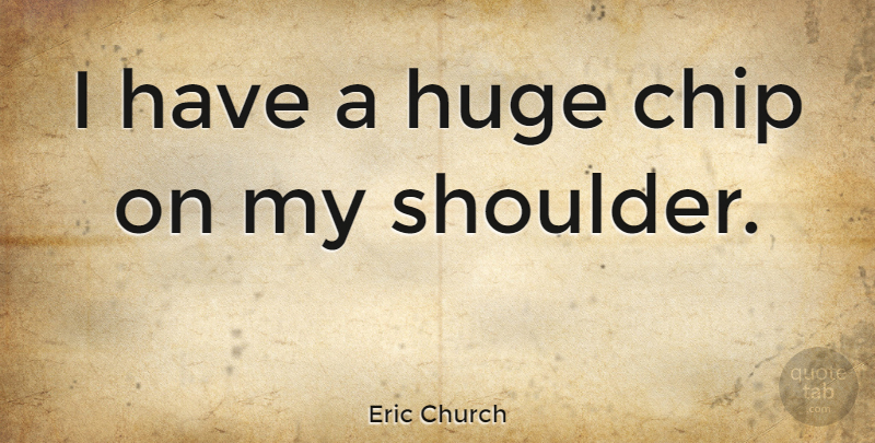 Eric Church Quote About Shoulders, Chips, Huge: I Have A Huge Chip...