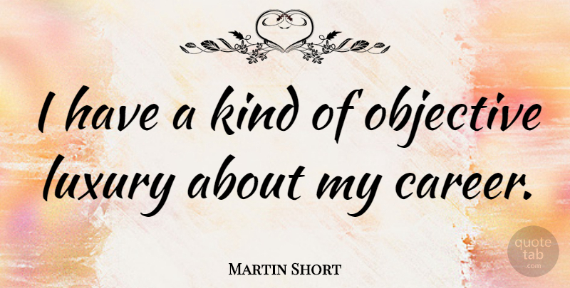Martin Short Quote About Careers, Luxury, Objectivity: I Have A Kind Of...