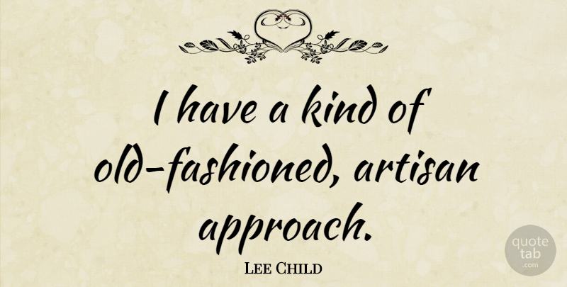 Lee Child Quote About Kind, Old Fashioned, Approach: I Have A Kind Of...