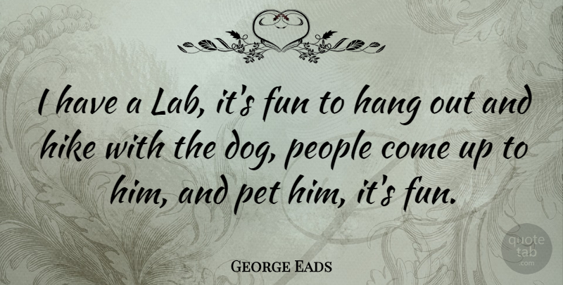 George Eads Quote About Dog, Fun, Hiking: I Have A Lab Its...