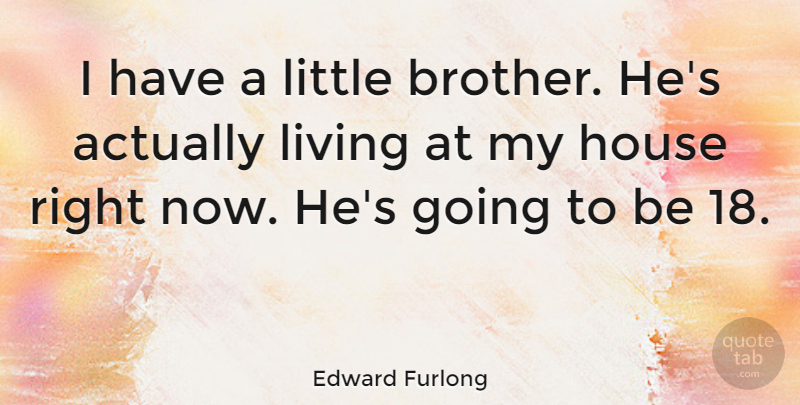 Edward Furlong Quote About Brother, House, Littles: I Have A Little Brother...