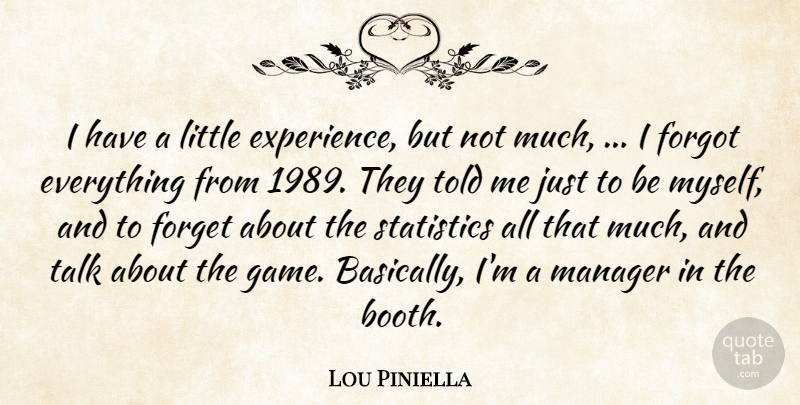 Lou Piniella Quote About Forget, Forgot, Manager, Statistics, Talk: I Have A Little Experience...