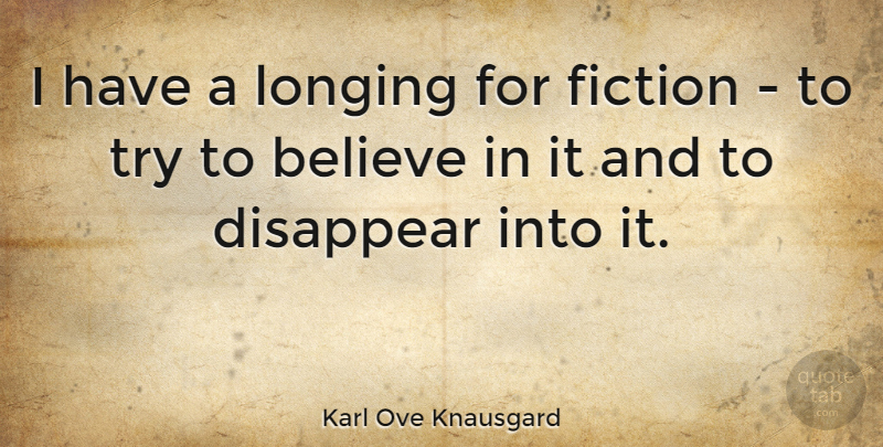 Karl Ove Knausgard Quote About Believe, Trying, Fiction: I Have A Longing For...