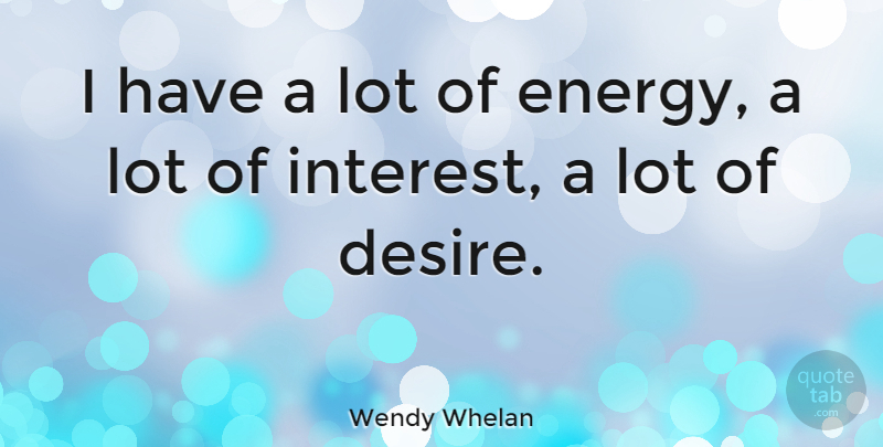 Wendy Whelan Quote About Desire, Energy, Interest: I Have A Lot Of...