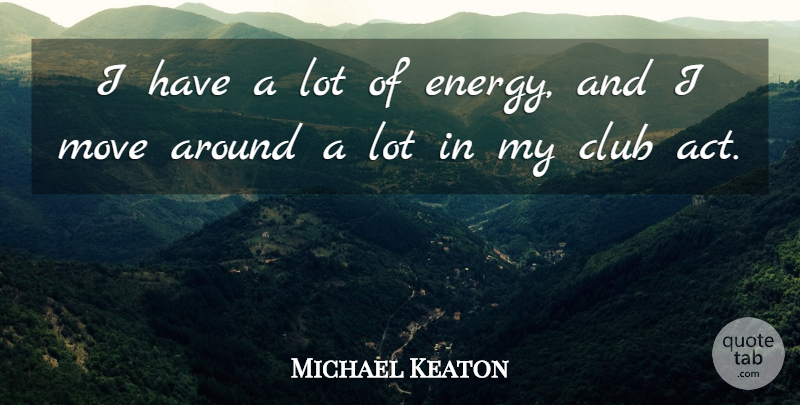 Michael Keaton Quote About Club, Move: I Have A Lot Of...