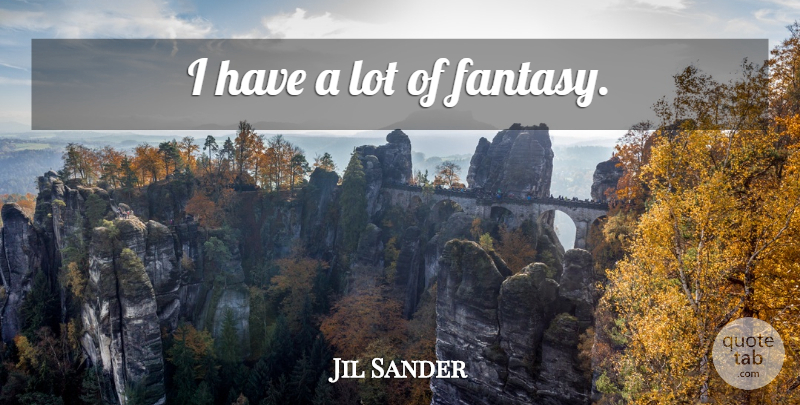 Jil Sander Quote About Fantasy: I Have A Lot Of...