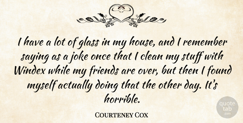 Courteney Cox Quote About Glasses, House, Stuff: I Have A Lot Of...