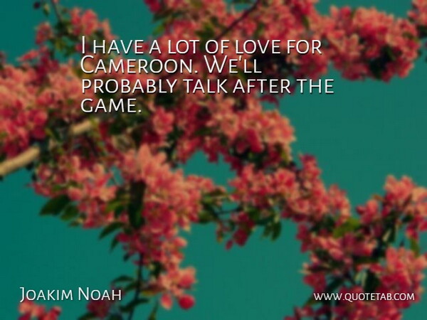Joakim Noah Quote About Love, Talk: I Have A Lot Of...
