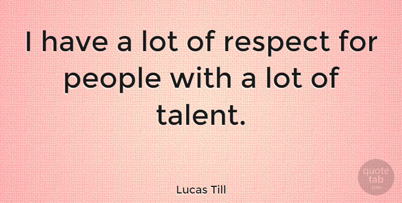 Lucas Till Quote About People, Talent: I Have A Lot Of...