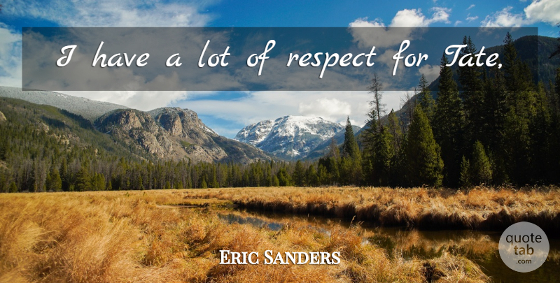 Eric Sanders Quote About Respect: I Have A Lot Of...