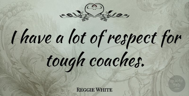 Reggie White Quote About Tough, Coaches, Toughness: I Have A Lot Of...