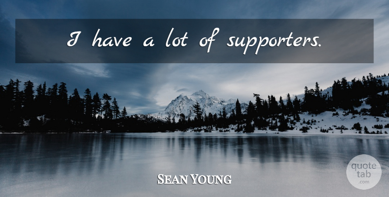Sean Young Quote About Supporter: I Have A Lot Of...