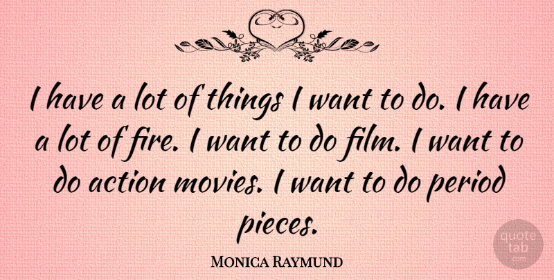Monica Raymund Quote About Action, Movies, Period: I Have A Lot Of...
