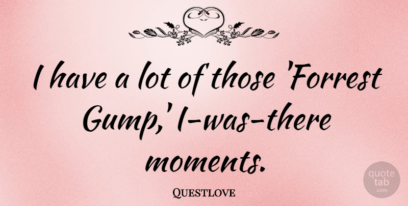 Questlove Quote About Moments, Forrest Gump: I Have A Lot Of...