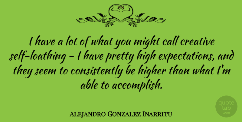 Alejandro Gonzalez Inarritu Quote About Call, High, Higher, Might: I Have A Lot Of...