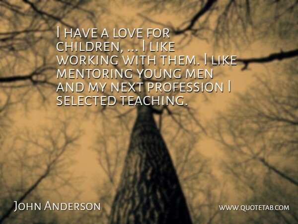 John Anderson Quote About Love, Mentoring, Next, Profession, Selected: I Have A Love For...