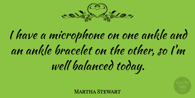 Martha Stewart Quote About Ankles, Today, Microphones: I Have A Microphone On...