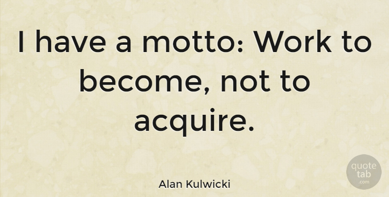 Alan Kulwicki Quote About Motto, Acquire: I Have A Motto Work...