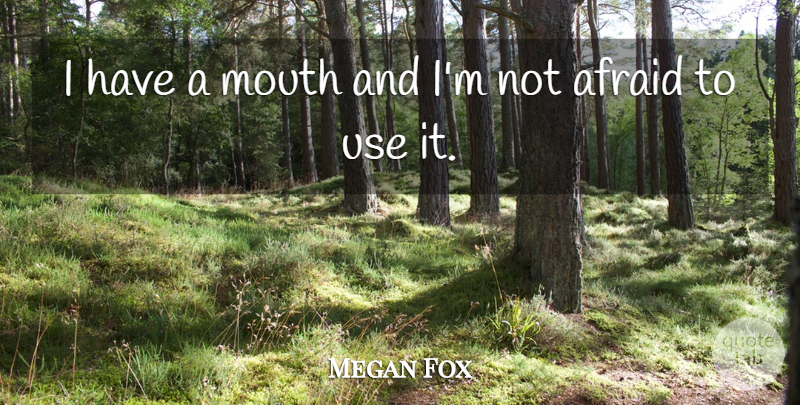 Megan Fox Quote About Mouths, Use, Not Afraid: I Have A Mouth And...