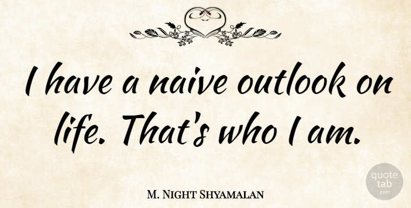 M. Night Shyamalan Quote About Life: I Have A Naive Outlook...