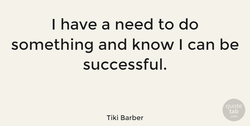 Tiki Barber Quote About Successful, Needs, Knows: I Have A Need To...