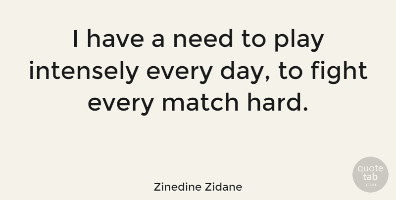 Zinedine Zidane Quote About Fighting, Play, Needs: I Have A Need To...