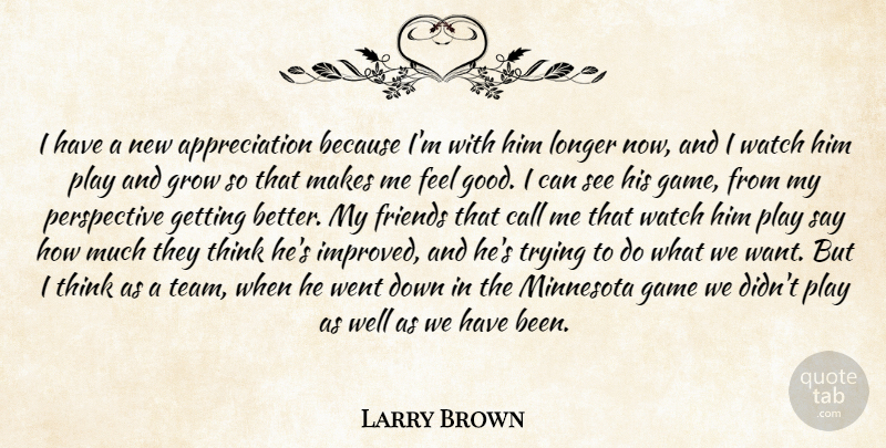 Larry Brown Quote About Appreciation, Call, Game, Grow, Longer: I Have A New Appreciation...