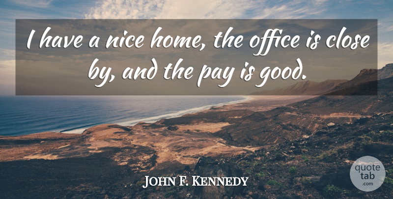 John F. Kennedy Quote About Nice, Home, Office: I Have A Nice Home...