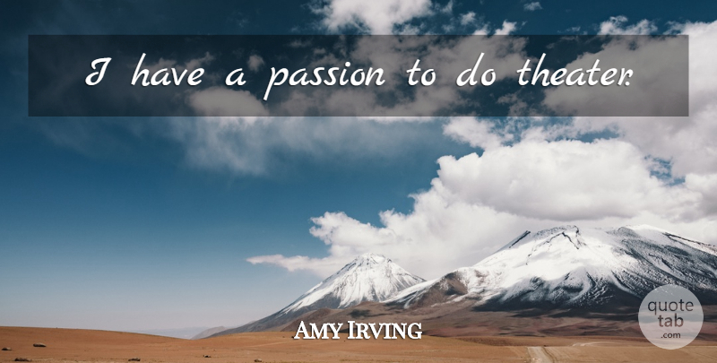 Amy Irving Quote About Passion, Theater: I Have A Passion To...