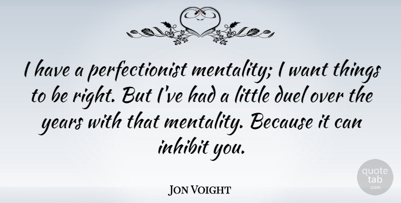 Jon Voight Quote About Years, Want, Littles: I Have A Perfectionist Mentality...
