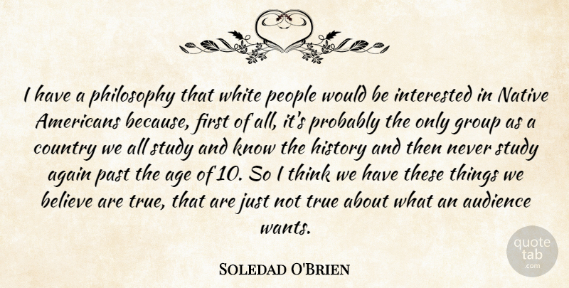Soledad O'Brien Quote About Again, Age, Audience, Believe, Country: I Have A Philosophy That...