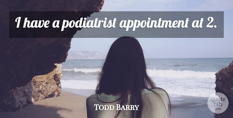 Todd Barry Quote About Appointments: I Have A Podiatrist Appointment...