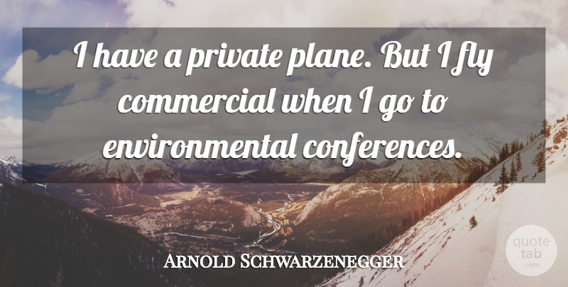 Arnold Schwarzenegger Quote About Environmental, Planes, Conferences: I Have A Private Plane...
