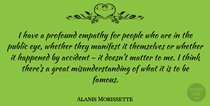 Alanis Morissette Quote About Eye, Thinking, People: I Have A Profound Empathy...