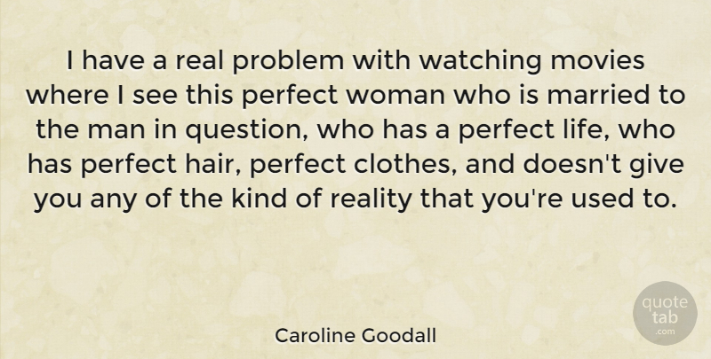 Caroline Goodall Quote About Life, Married, Movies, Perfect, Problem: I Have A Real Problem...
