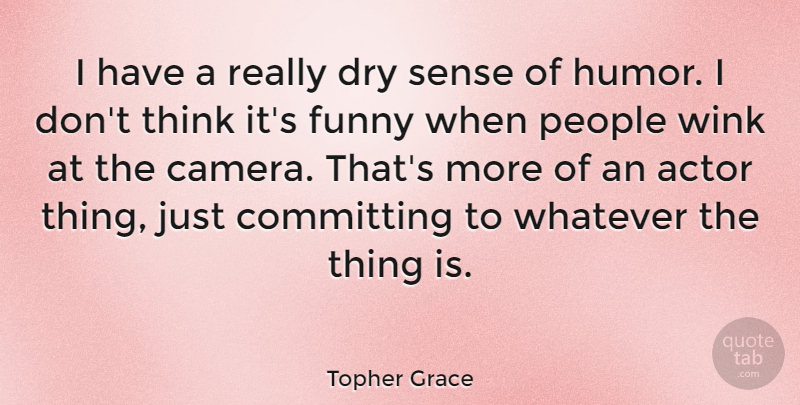 Topher Grace Quote About Thinking, People, Actors: I Have A Really Dry...