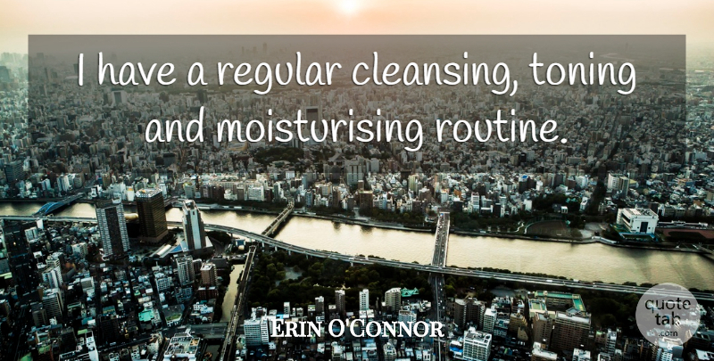 Erin O'Connor Quote About Routine, Cleansing: I Have A Regular Cleansing...