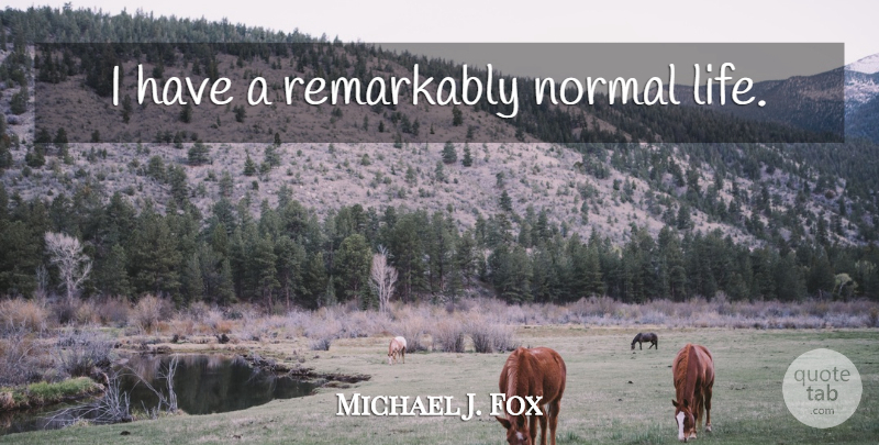 Michael J. Fox Quote About Normal, Normal Life: I Have A Remarkably Normal...