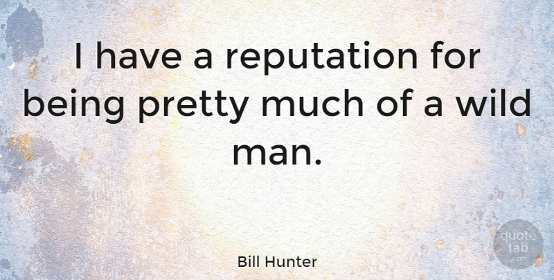Bill Hunter Quote About undefined: I Have A Reputation For...