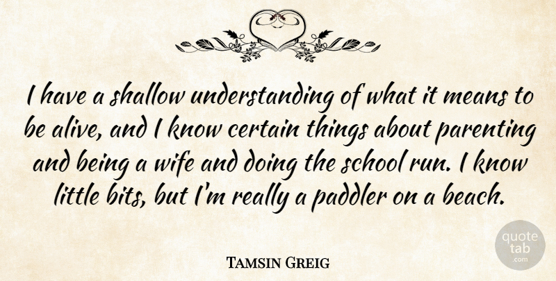 Tamsin Greig Quote About Certain, Means, Parenting, School, Shallow: I Have A Shallow Understanding...