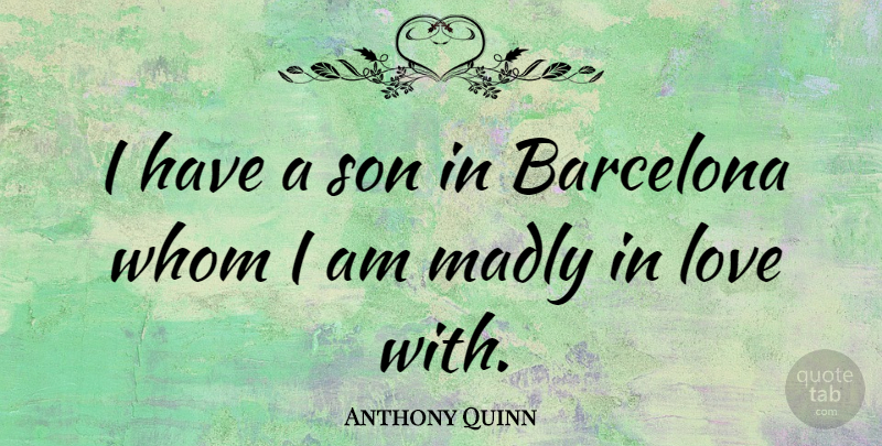 Anthony Quinn Quote About Son, Barcelona, Madly In Love: I Have A Son In...